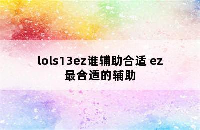 lols13ez谁辅助合适 ez最合适的辅助